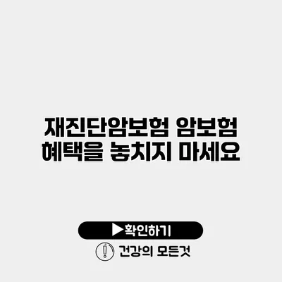 재진단암보험 암보험 혜택을 놓치지 마세요