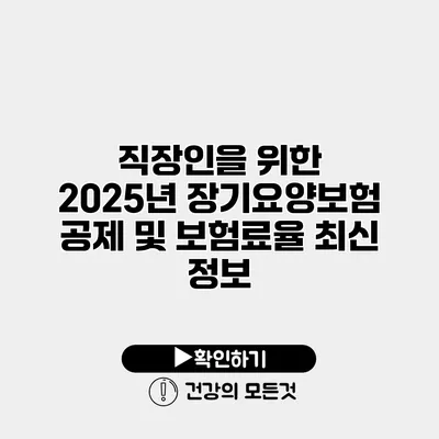 직장인을 위한 2025년 장기요양보험 공제 및 보험료율 최신 정보