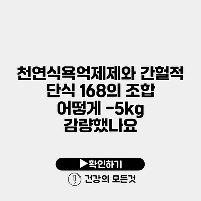 천연식욕억제제와 간헐적 단식 168의 조합 어떻게 -5kg 감량했나요?