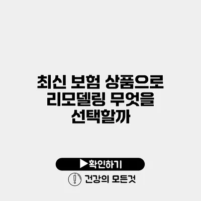 최신 보험 상품으로 리모델링 무엇을 선택할까?