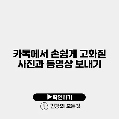 카톡에서 손쉽게 고화질 사진과 동영상 보내기