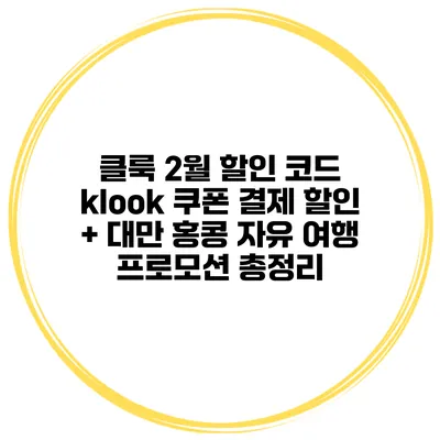 클룩 2월 할인 코드 klook 쿠폰 결제 할인 + 대만 홍콩 자유 여행 프로모션 총정리