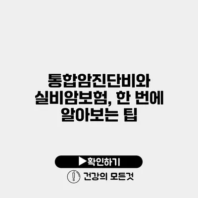 통합암진단비와 실비암보험, 한 번에 알아보는 팁