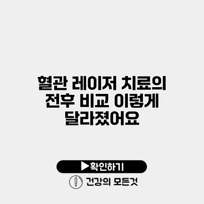 혈관 레이저 치료의 전후 비교 이렇게 달라졌어요