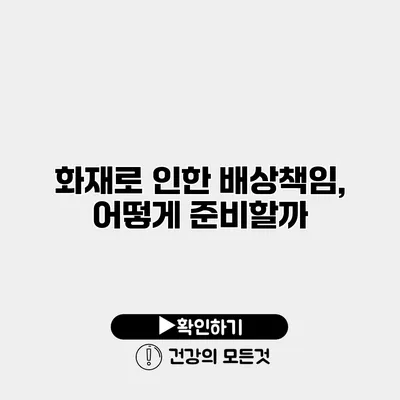 화재로 인한 배상책임, 어떻게 준비할까?