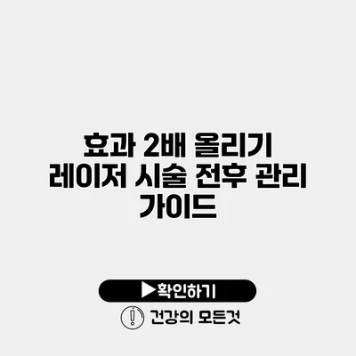 효과 2배 올리기 레이저 시술 전후 관리 가이드