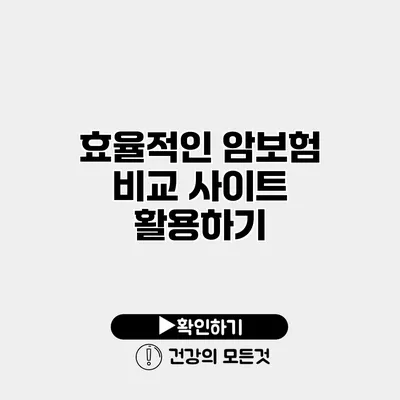 효율적인 암보험 비교 사이트 활용하기
