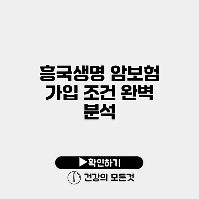 흥국생명 암보험 가입 조건 완벽 분석