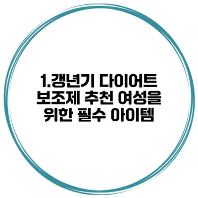 1.갱년기 다이어트 보조제 추천: 여성을 위한 필수 아이템