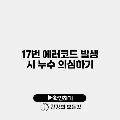 17번 에러코드 발생 시 누수 의심하기