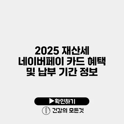 2025 재산세 네이버페이 카드 혜택 및 납부 기간 정보