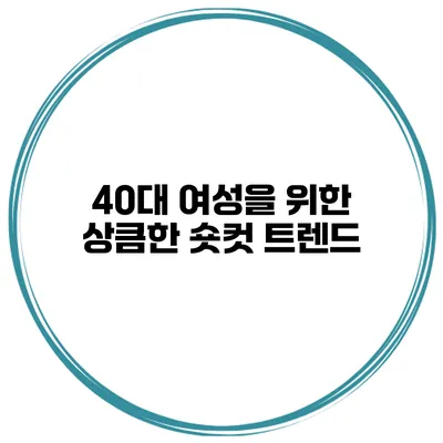 40대 여성을 위한 상큼한 숏컷 트렌드