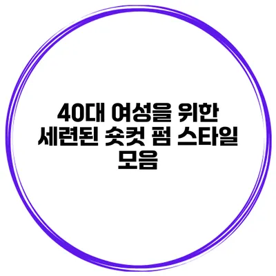 40대 여성을 위한 세련된 숏컷 펌 스타일 모음