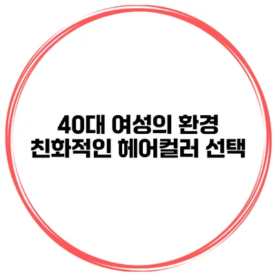 40대 여성의 환경 친화적인 헤어컬러 선택