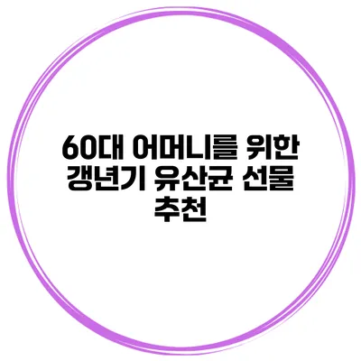 60대 어머니를 위한 갱년기 유산균 선물 추천