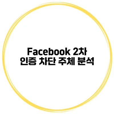 Facebook 2차 인증 차단 주체 분석
