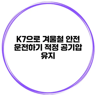 K7으로 겨울철 안전 운전하기 적정 공기압 유지