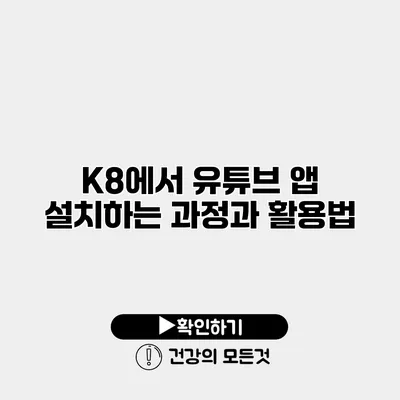 K8에서 유튜브 앱 설치하는 과정과 활용법