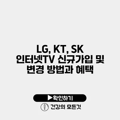 LG, KT, SK 인터넷TV 신규가입 및 변경 방법과 혜택