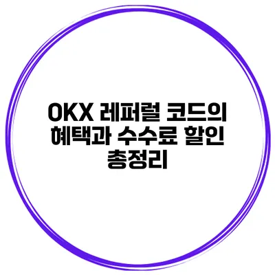 OKX 레퍼럴 코드의 혜택과 수수료 할인 총정리