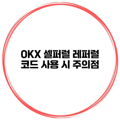 OKX 셀퍼럴 레퍼럴 코드 사용 시 주의점
