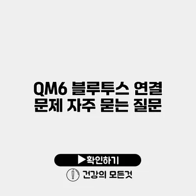 QM6 블루투스 연결 문제 자주 묻는 질문
