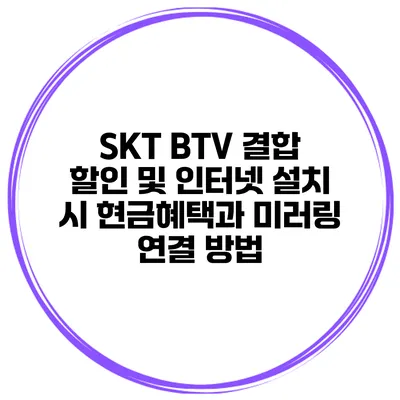 SKT BTV 결합 할인 및 인터넷 설치 시 현금혜택과 미러링 연결 방법