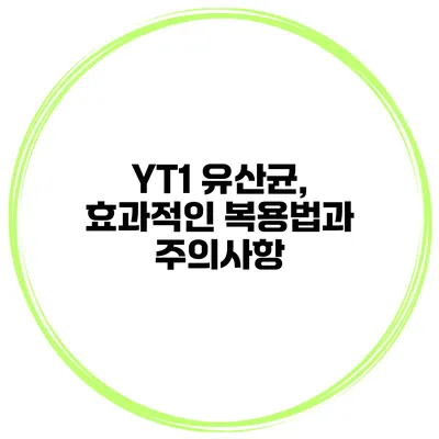 YT1 유산균, 효과적인 복용법과 주의사항