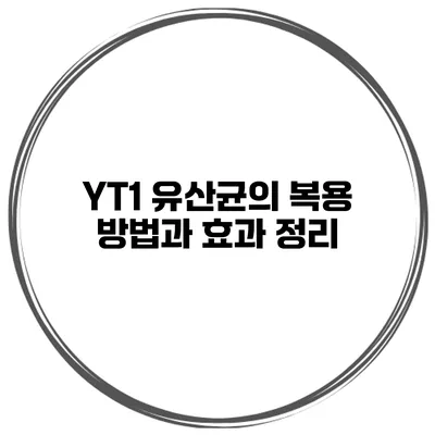 YT1 유산균의 복용 방법과 효과 정리