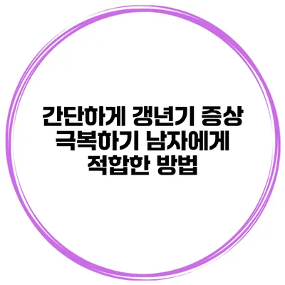 간단하게 갱년기 증상 극복하기: 남자에게 적합한 방법