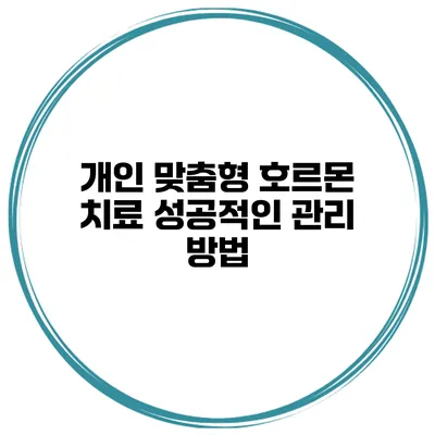 개인 맞춤형 호르몬 치료 성공적인 관리 방법