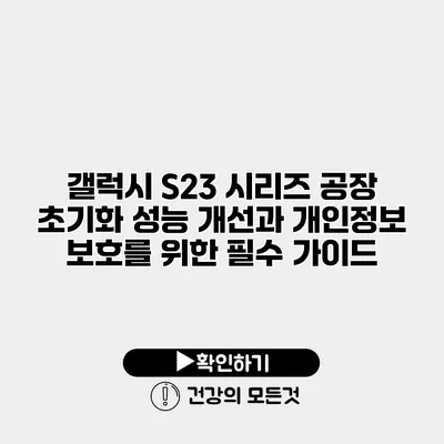 갤럭시 S23 시리즈 공장 초기화 성능 개선과 개인정보 보호를 위한 필수 가이드