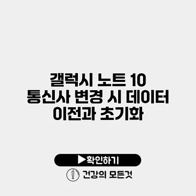 갤럭시 노트 10 통신사 변경 시 데이터 이전과 초기화