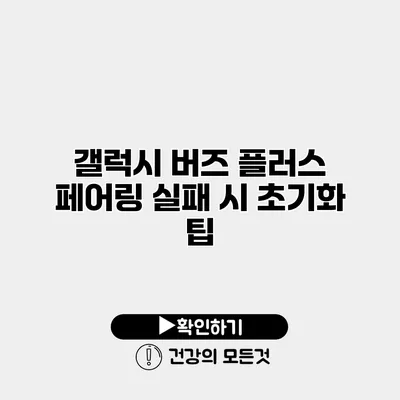갤럭시 버즈 플러스 페어링 실패 시 초기화 팁