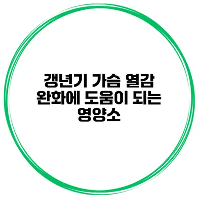 갱년기 가슴 열감 완화에 도움이 되는 영양소