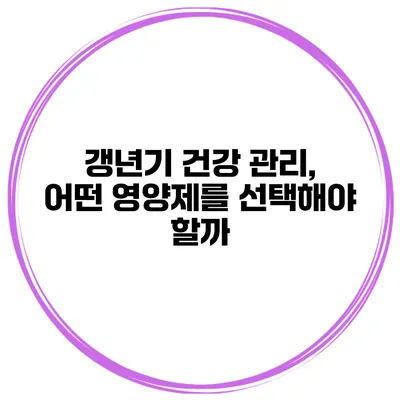 갱년기 건강 관리, 어떤 영양제를 선택해야 할까?