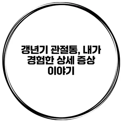 갱년기 관절통, 내가 경험한 상세 증상 이야기