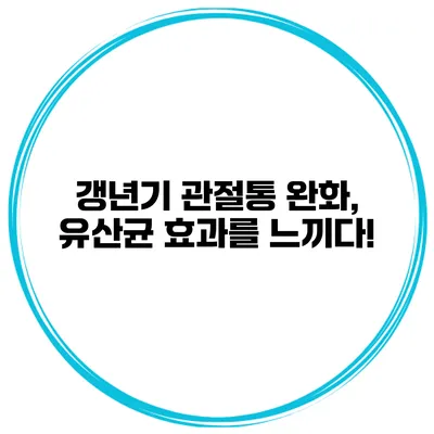 갱년기 관절통 완화, 유산균 효과를 느끼다!