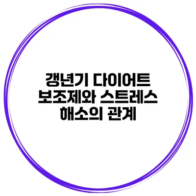 갱년기 다이어트 보조제와 스트레스 해소의 관계