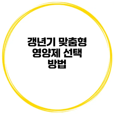 갱년기 맞춤형 영양제 선택 방법