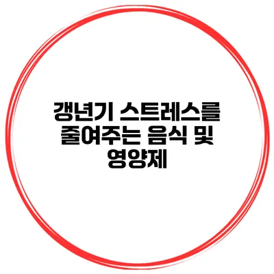 갱년기 스트레스를 줄여주는 음식 및 영양제