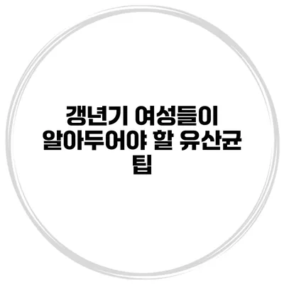 갱년기 여성들이 알아두어야 할 유산균 팁