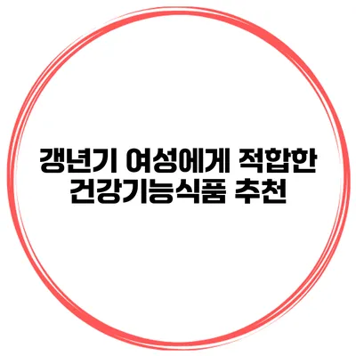 갱년기 여성에게 적합한 건강기능식품 추천