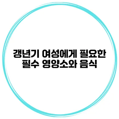 갱년기 여성에게 필요한 필수 영양소와 음식