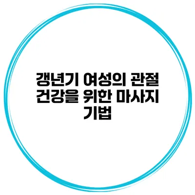 갱년기 여성의 관절 건강을 위한 마사지 기법