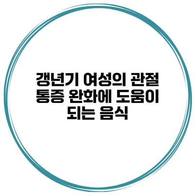 갱년기 여성의 관절 통증 완화에 도움이 되는 음식