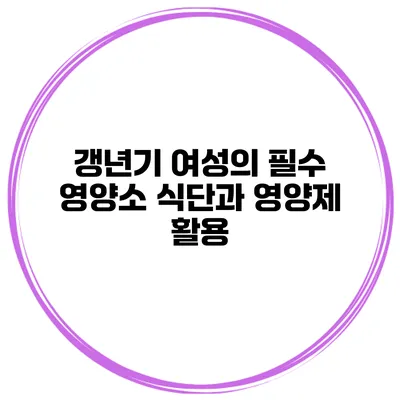 갱년기 여성의 필수 영양소 식단과 영양제 활용