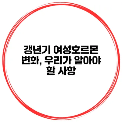 갱년기 여성호르몬 변화, 우리가 알아야 할 사항