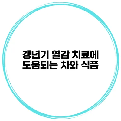 갱년기 열감 치료에 도움되는 차와 식품