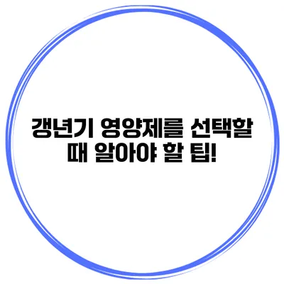 갱년기 영양제를 선택할 때 알아야 할 팁!